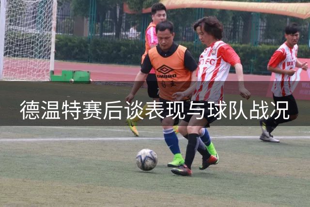德温特赛后谈表现与球队战况
